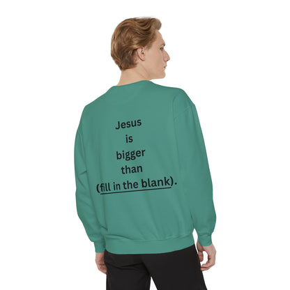 NEW! Jesus is bigger than (fill in the blank). Unisex Garment-Dyed Sweatshirt