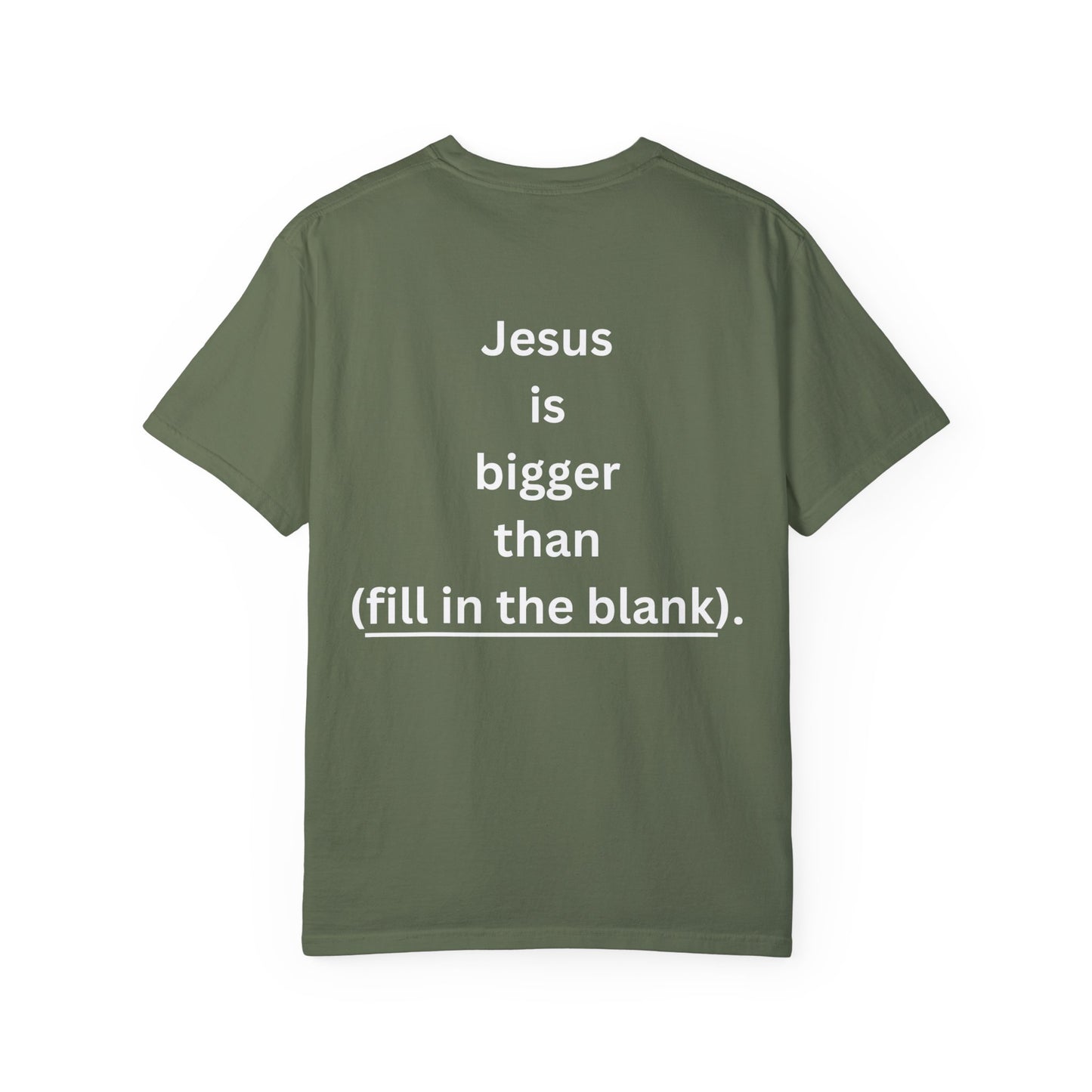 Jesus is bigger than (fill in the blank) Unisex Garment-Dyed T-shirt