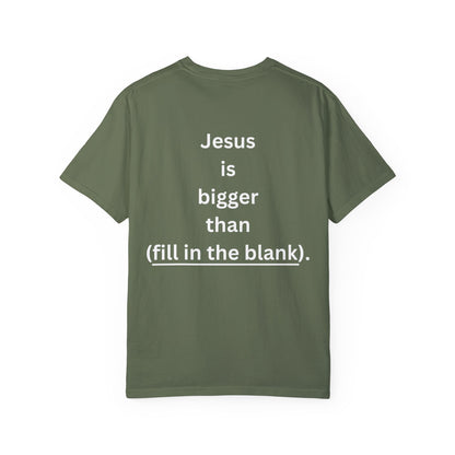 Jesus is bigger than (fill in the blank) Unisex Garment-Dyed T-shirt