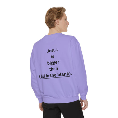NEW! Jesus is bigger than (fill in the blank). Unisex Garment-Dyed Sweatshirt