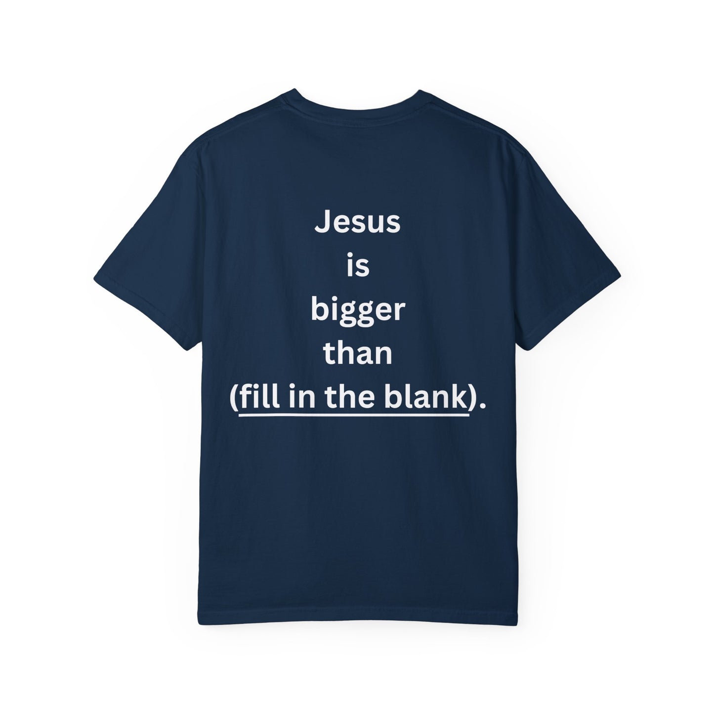 Jesus is bigger than (fill in the blank) Unisex Garment-Dyed T-shirt