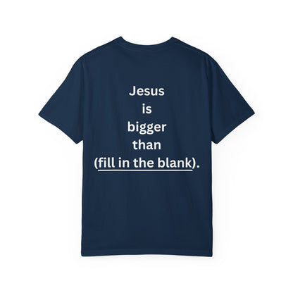 Jesus is bigger than (fill in the blank) Unisex Garment-Dyed T-shirt