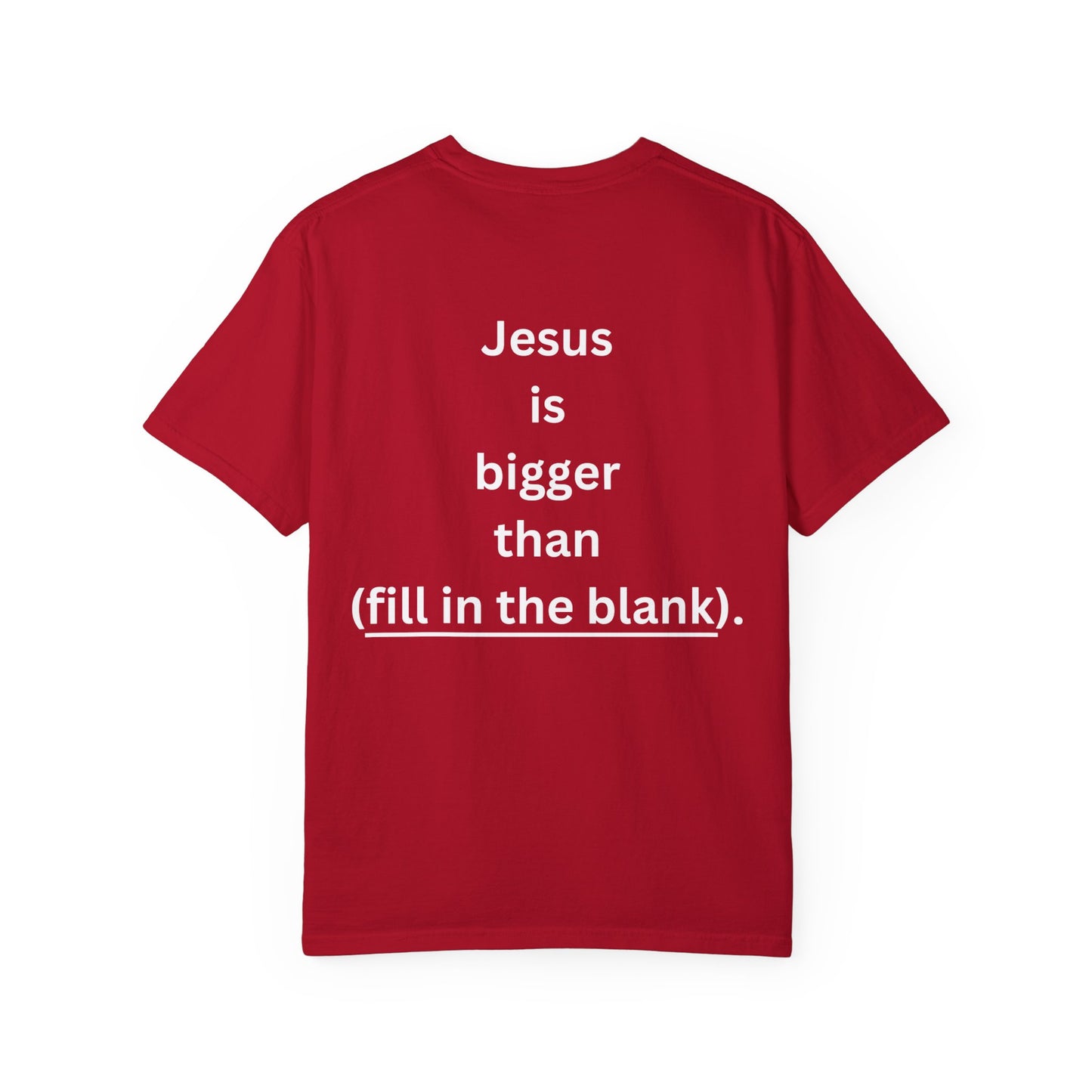 Jesus is bigger than (fill in the blank) Unisex Garment-Dyed T-shirt