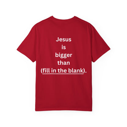 Jesus is bigger than (fill in the blank) Unisex Garment-Dyed T-shirt