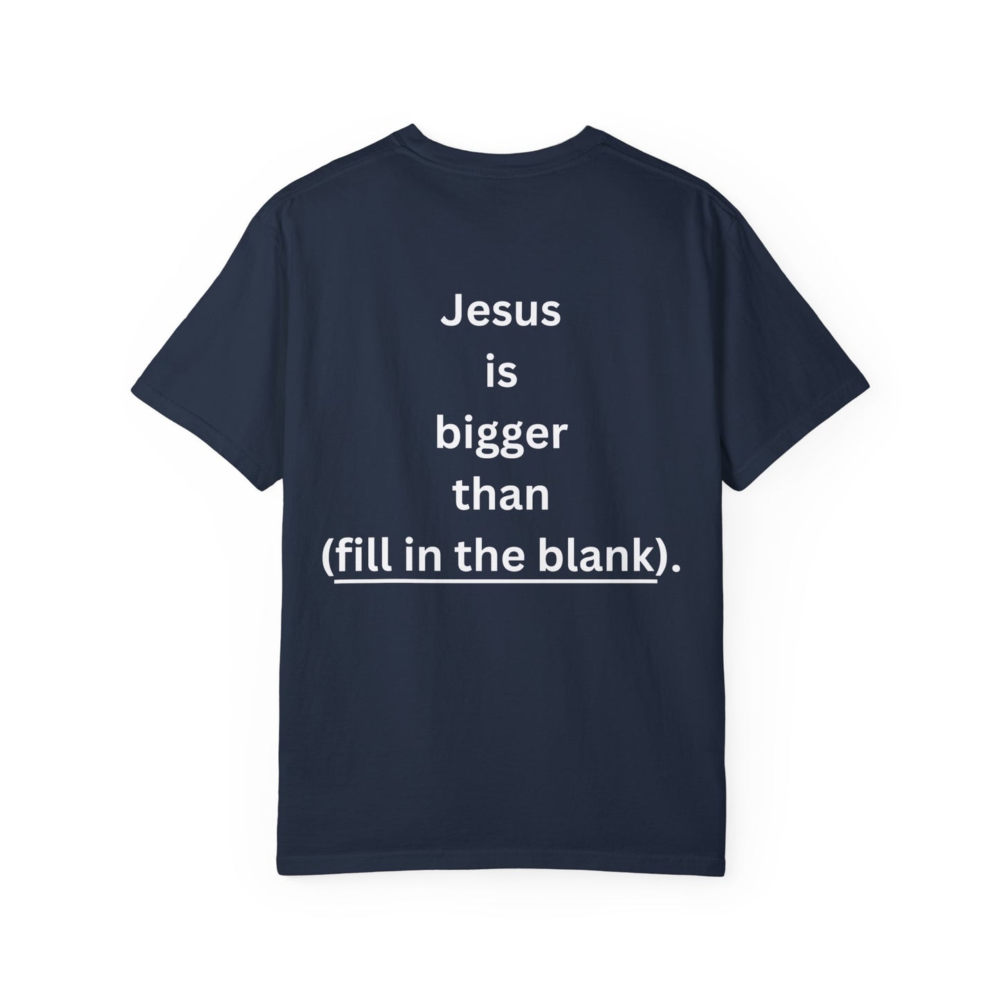 Jesus is bigger than (fill in the blank) Unisex Garment-Dyed T-shirt