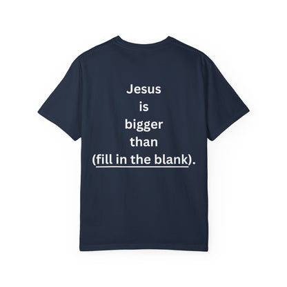 Jesus is bigger than (fill in the blank) Unisex Garment-Dyed T-shirt