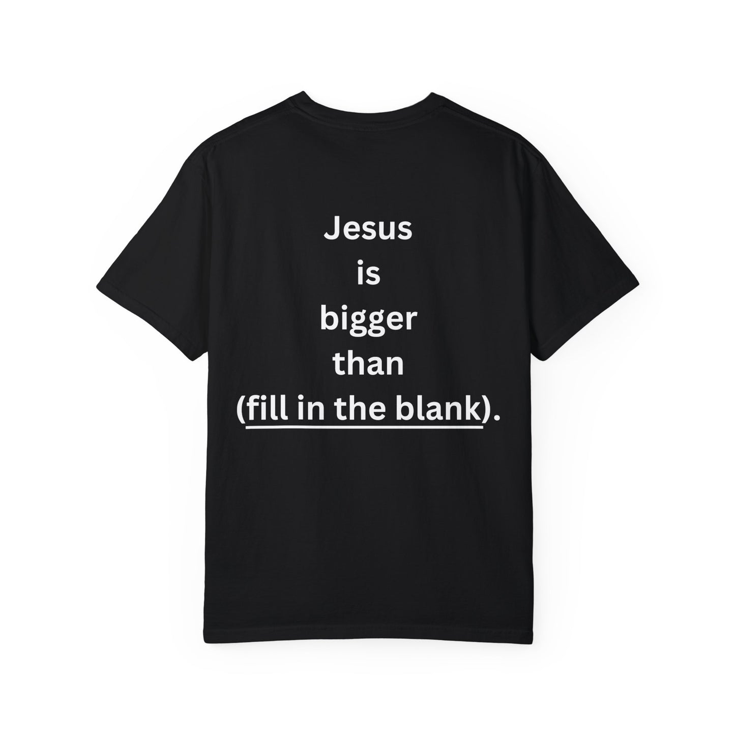 Jesus is bigger than (fill in the blank) Unisex Garment-Dyed T-shirt