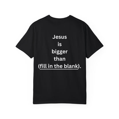 Jesus is bigger than (fill in the blank) Unisex Garment-Dyed T-shirt