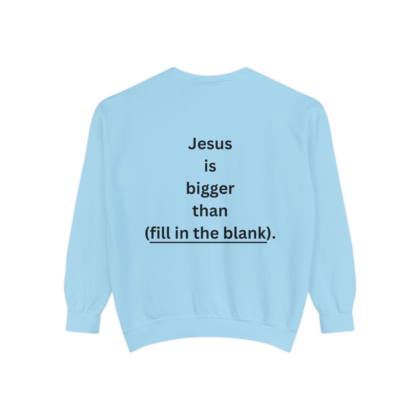 NEW! Jesus is bigger than (fill in the blank). Unisex Garment-Dyed Sweatshirt