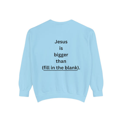 NEW! Jesus is bigger than (fill in the blank). Unisex Garment-Dyed Sweatshirt