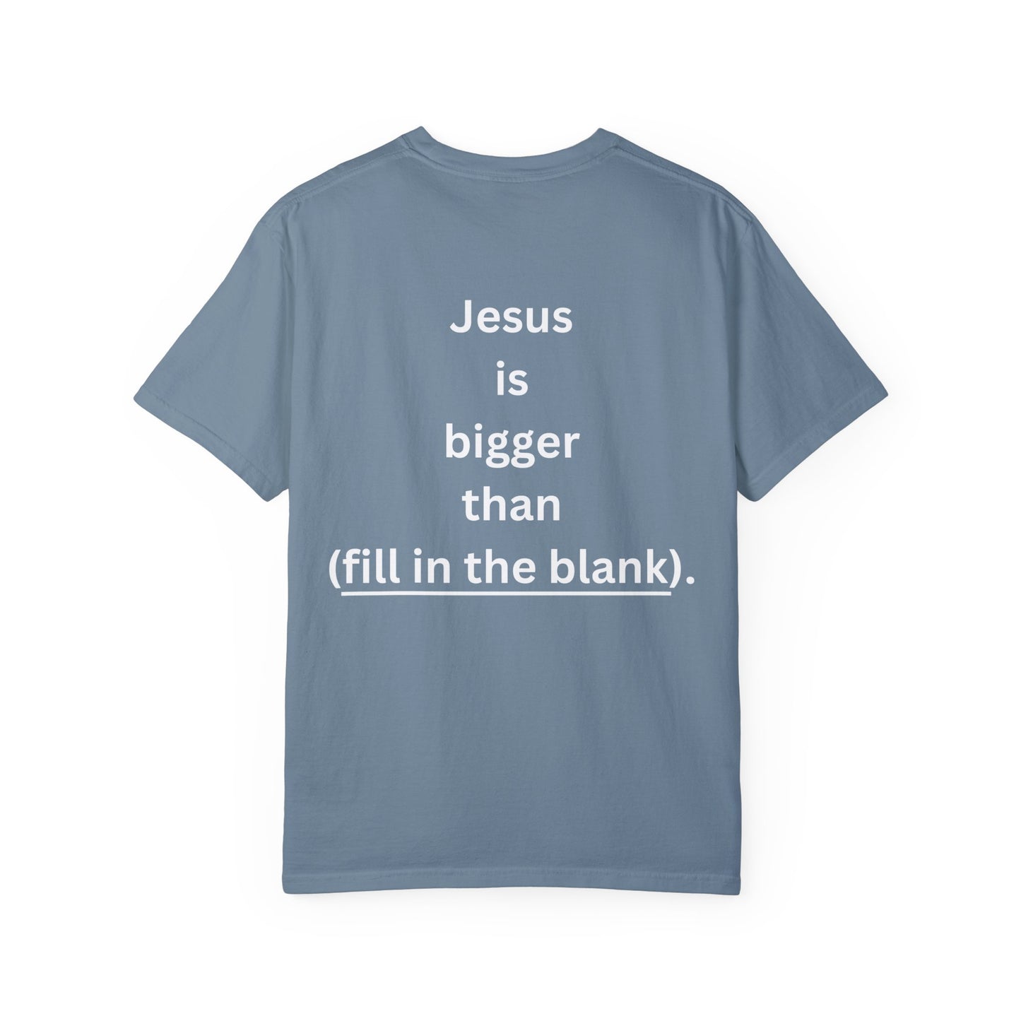 Jesus is bigger than (fill in the blank) Unisex Garment-Dyed T-shirt