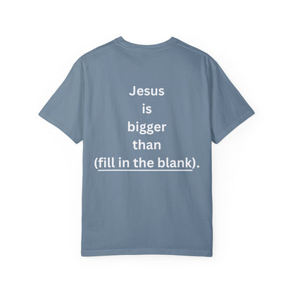 Jesus is bigger than (fill in the blank) Unisex Garment-Dyed T-shirt