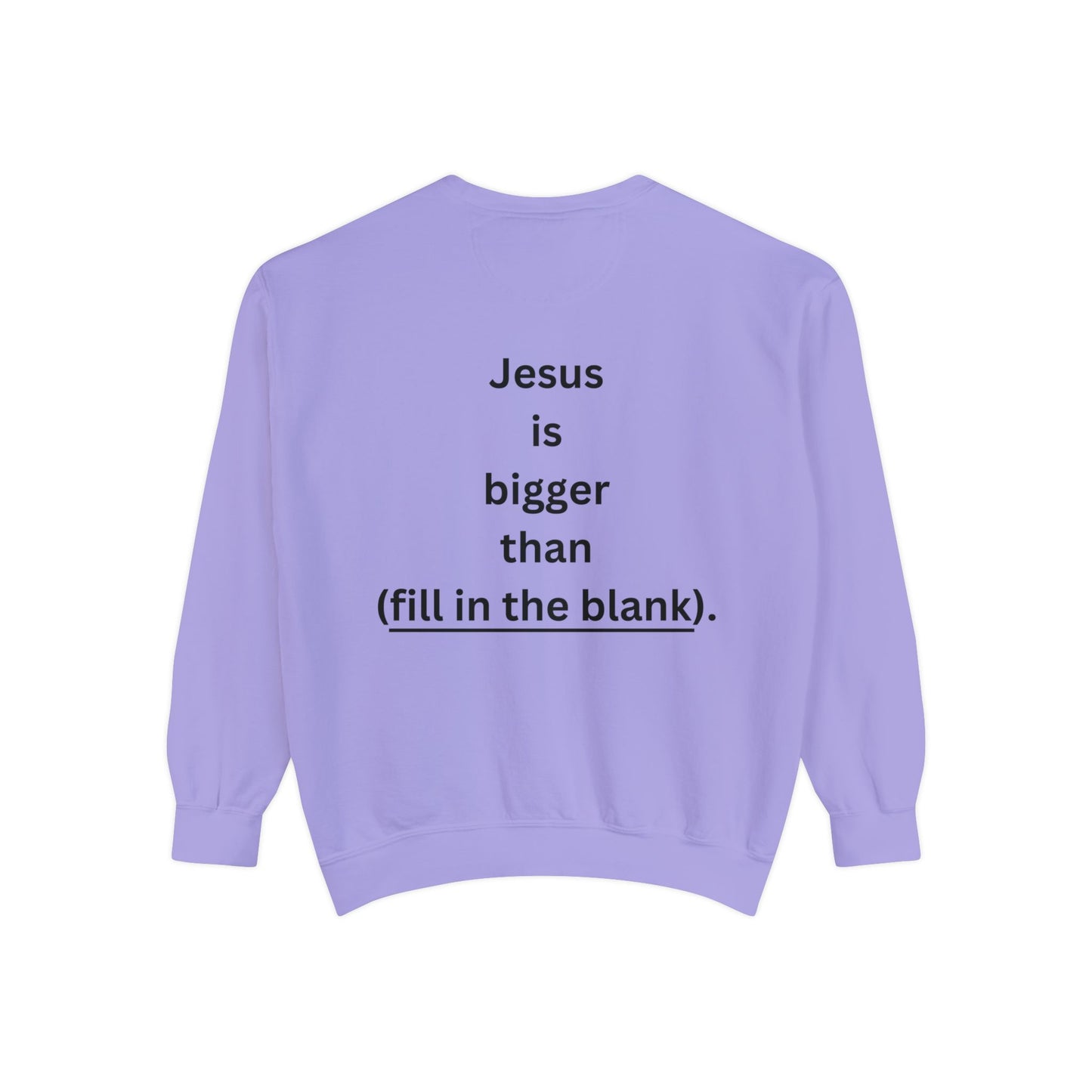 NEW! Jesus is bigger than (fill in the blank). Unisex Garment-Dyed Sweatshirt