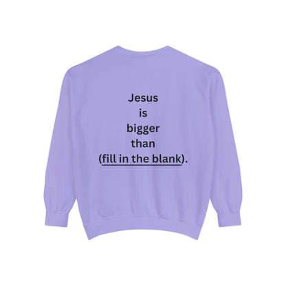 NEW! Jesus is bigger than (fill in the blank). Unisex Garment-Dyed Sweatshirt