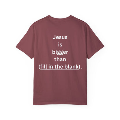 Jesus is bigger than (fill in the blank) Unisex Garment-Dyed T-shirt