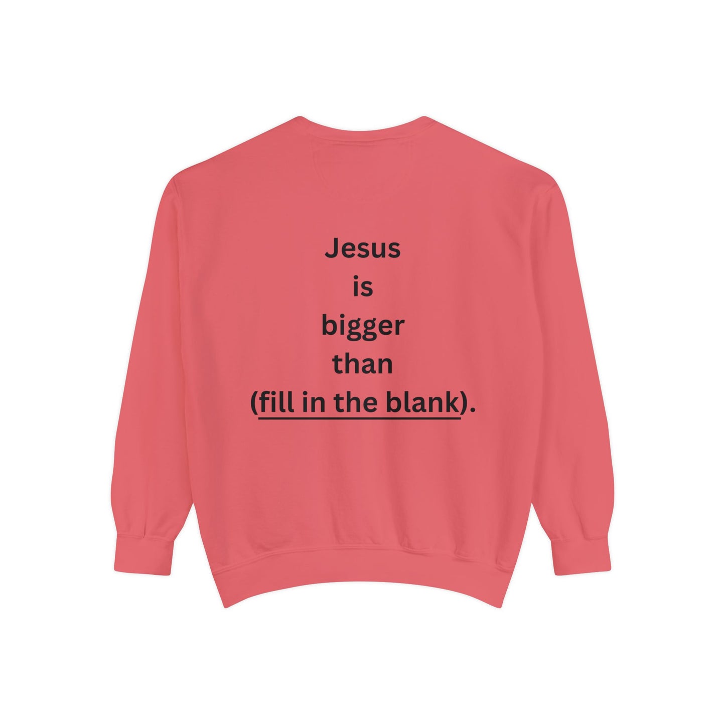 NEW! Jesus is bigger than (fill in the blank). Unisex Garment-Dyed Sweatshirt
