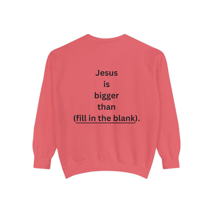 NEW! Jesus is bigger than (fill in the blank). Unisex Garment-Dyed Sweatshirt
