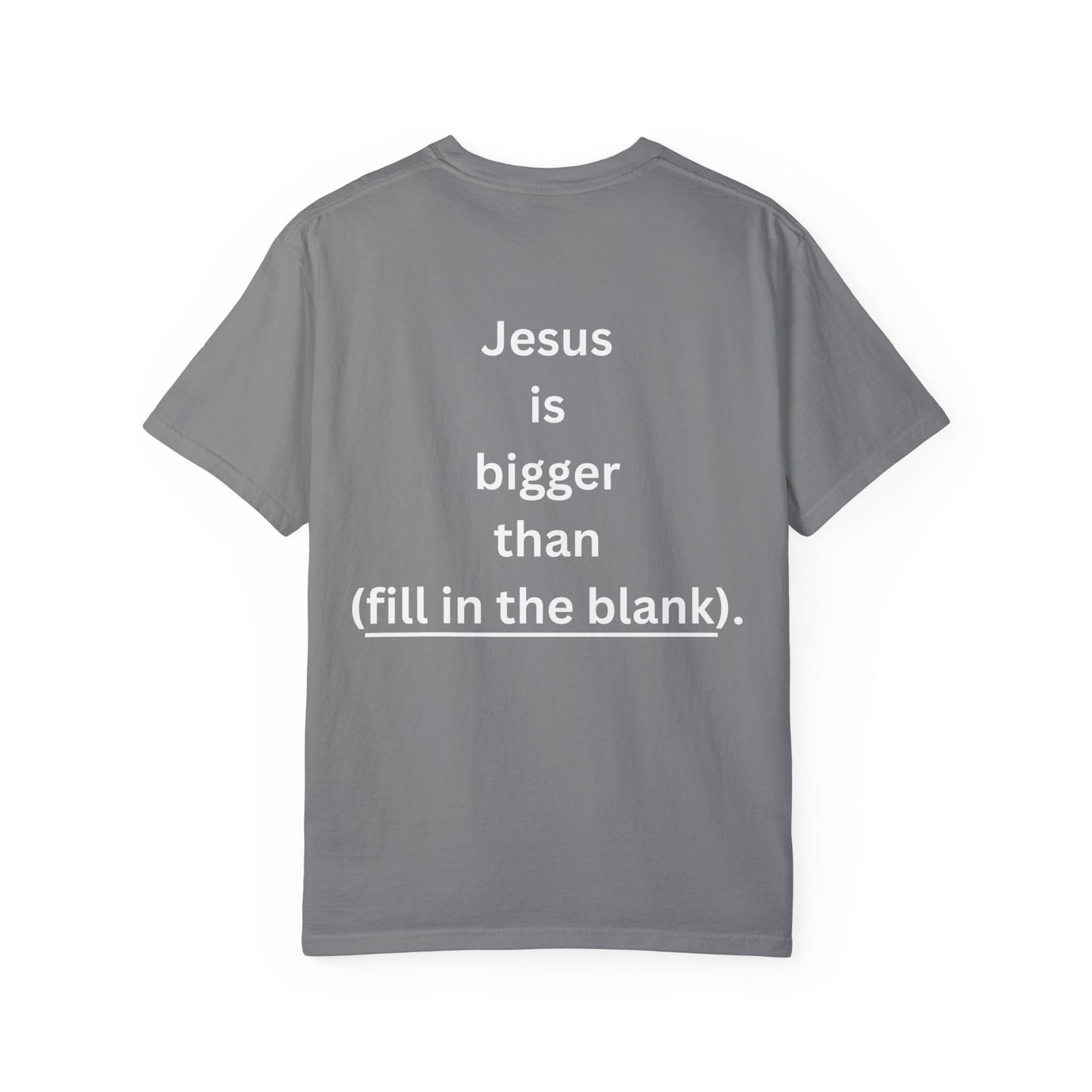 Jesus is bigger than (fill in the blank) Unisex Garment-Dyed T-shirt