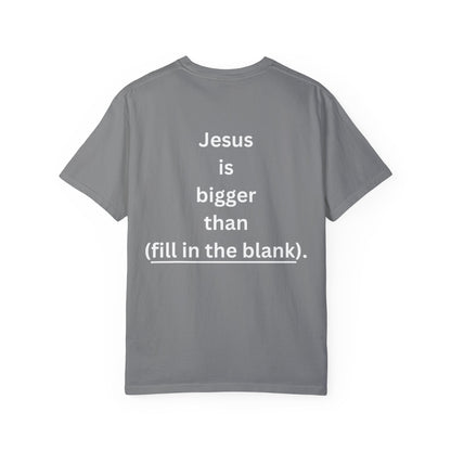 Jesus is bigger than (fill in the blank) Unisex Garment-Dyed T-shirt