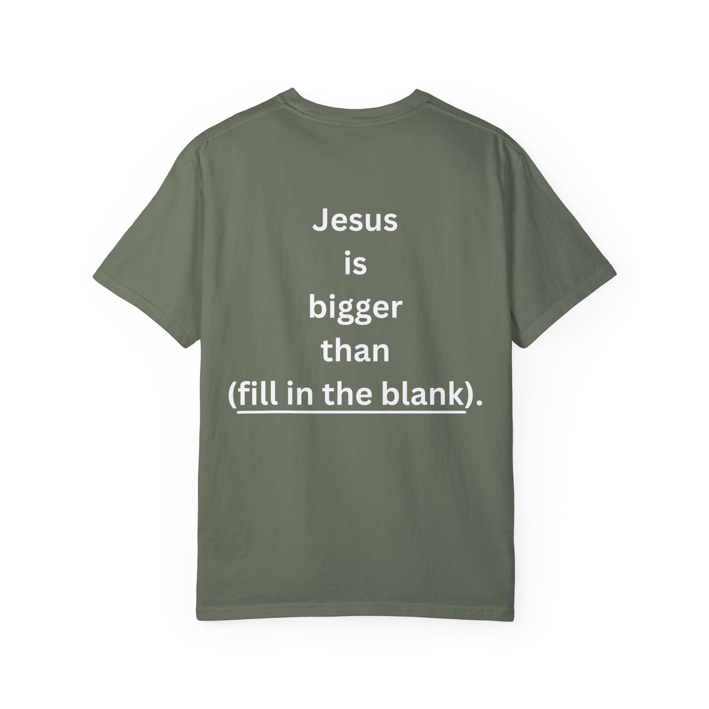 Jesus is bigger than (fill in the blank) Unisex Garment-Dyed T-shirt