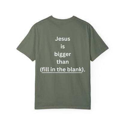 Jesus is bigger than (fill in the blank) Unisex Garment-Dyed T-shirt