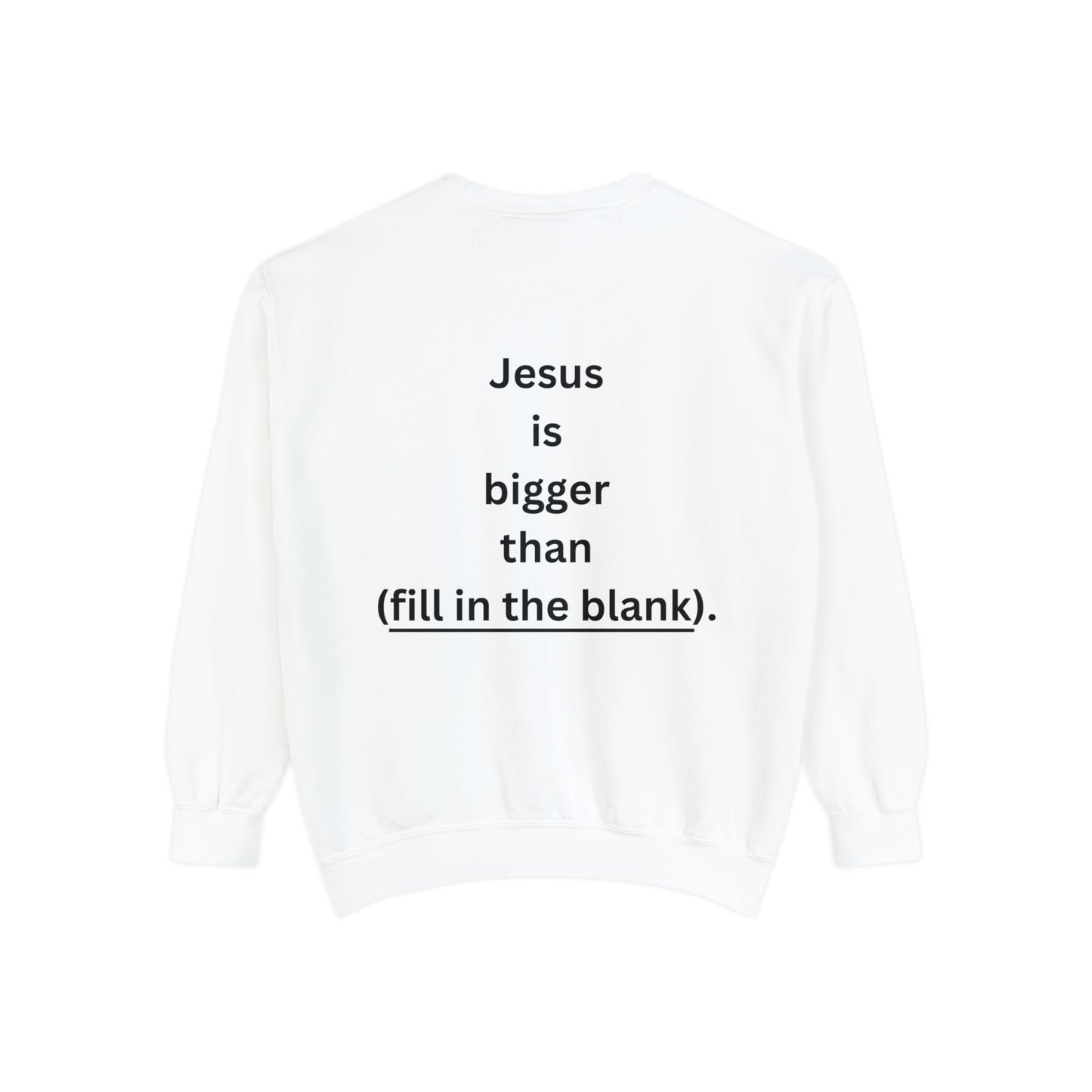 NEW! Jesus is bigger than (fill in the blank). Unisex Garment-Dyed Sweatshirt