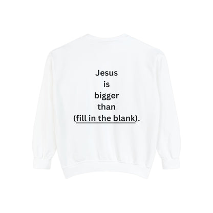 NEW! Jesus is bigger than (fill in the blank). Unisex Garment-Dyed Sweatshirt