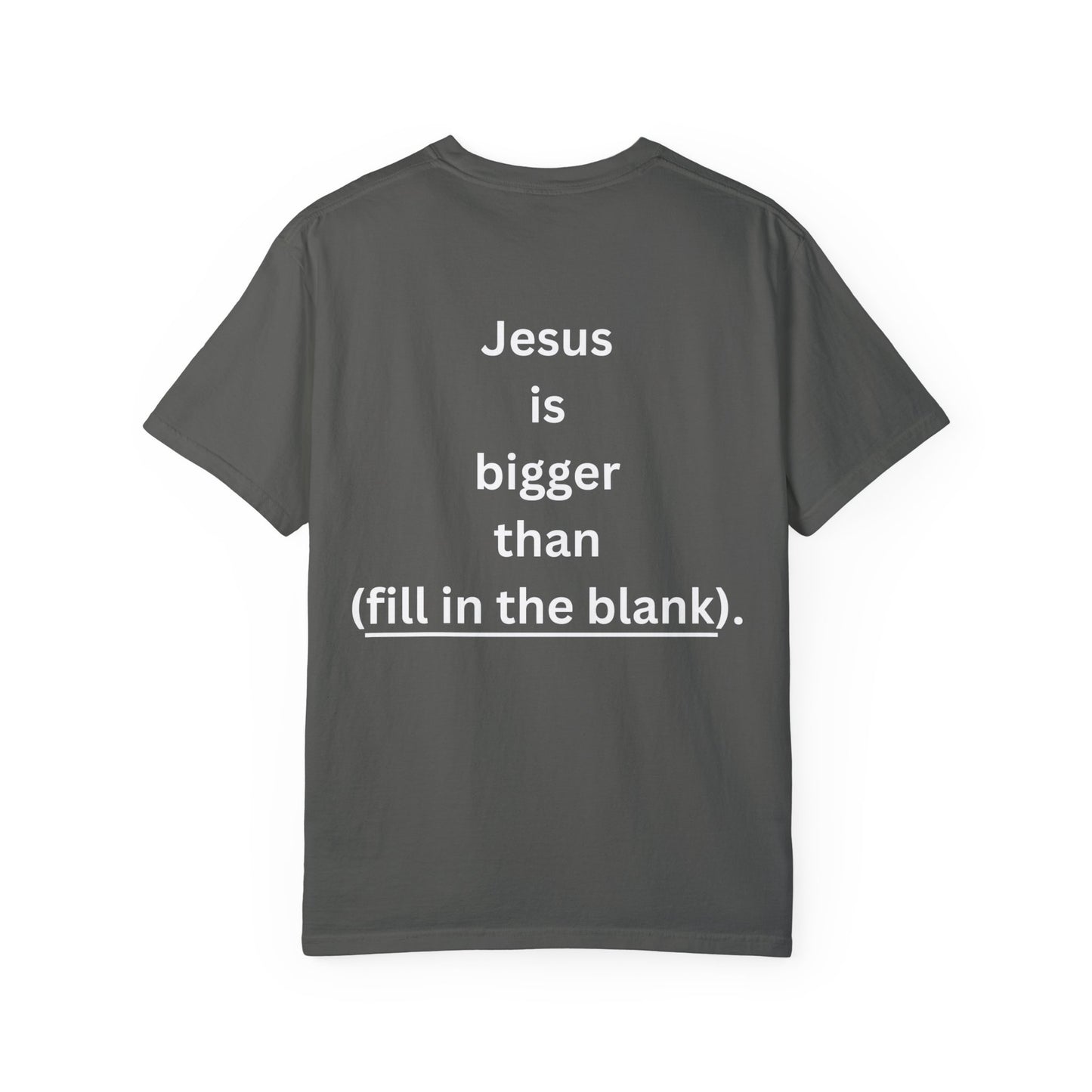 Jesus is bigger than (fill in the blank) Unisex Garment-Dyed T-shirt