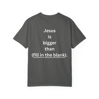 Jesus is bigger than (fill in the blank) Unisex Garment-Dyed T-shirt