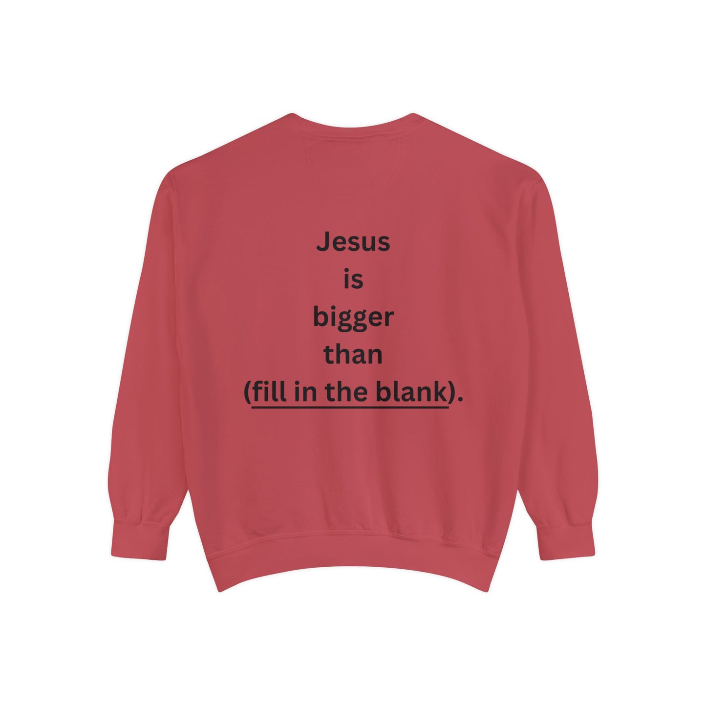 NEW! Jesus is bigger than (fill in the blank). Unisex Garment-Dyed Sweatshirt