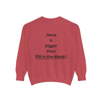 NEW! Jesus is bigger than (fill in the blank). Unisex Garment-Dyed Sweatshirt
