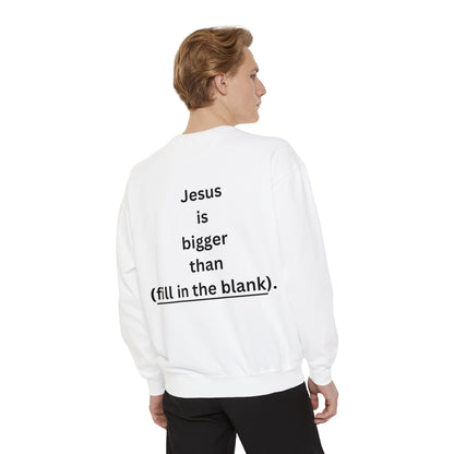 NEW! Jesus is bigger than (fill in the blank). Unisex Garment-Dyed Sweatshirt