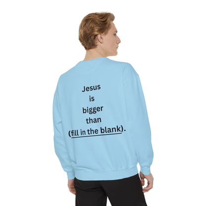 NEW! Jesus is bigger than (fill in the blank). Unisex Garment-Dyed Sweatshirt
