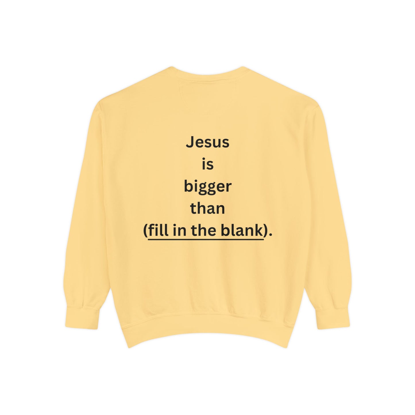 NEW! Jesus is bigger than (fill in the blank). Unisex Garment-Dyed Sweatshirt