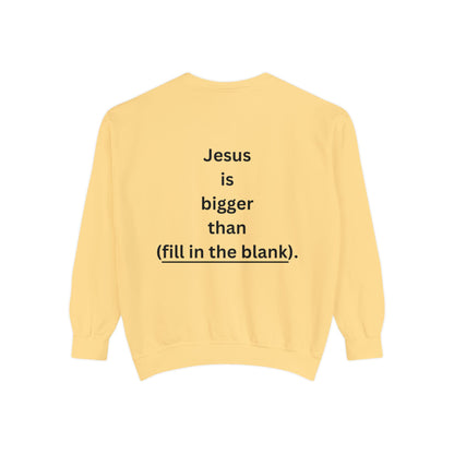 NEW! Jesus is bigger than (fill in the blank). Unisex Garment-Dyed Sweatshirt