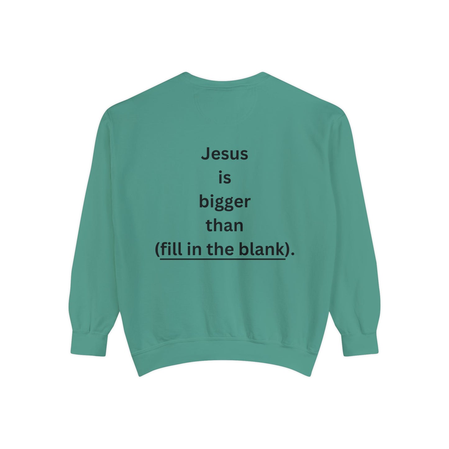 NEW! Jesus is bigger than (fill in the blank). Unisex Garment-Dyed Sweatshirt