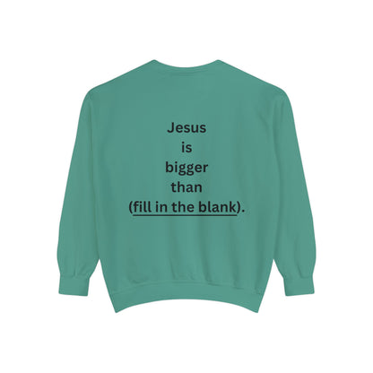 NEW! Jesus is bigger than (fill in the blank). Unisex Garment-Dyed Sweatshirt