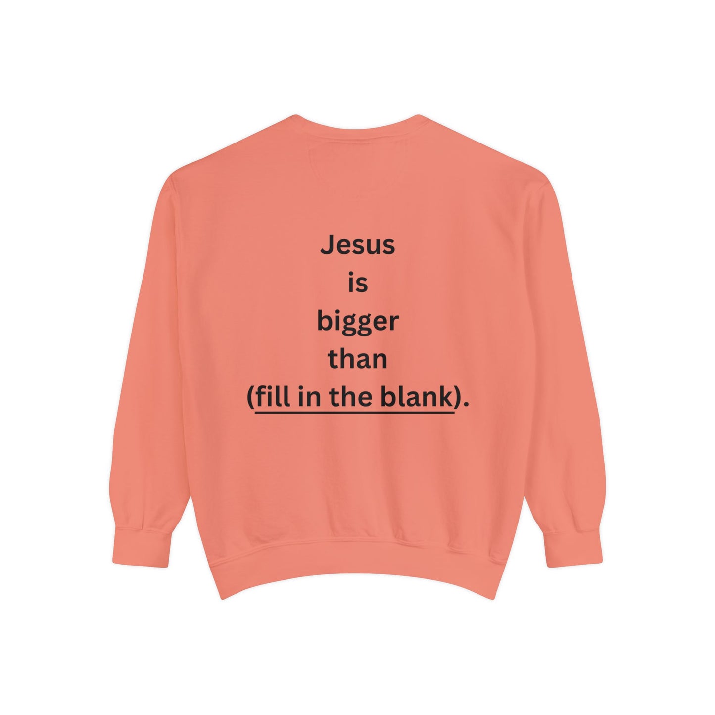 NEW! Jesus is bigger than (fill in the blank). Unisex Garment-Dyed Sweatshirt