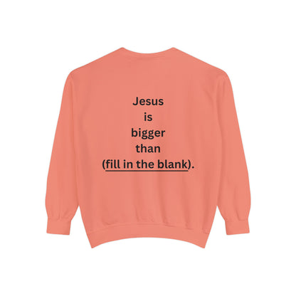 NEW! Jesus is bigger than (fill in the blank). Unisex Garment-Dyed Sweatshirt