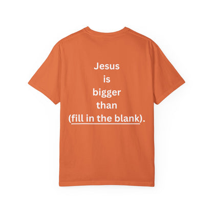 Jesus is bigger than (fill in the blank) Unisex Garment-Dyed T-shirt